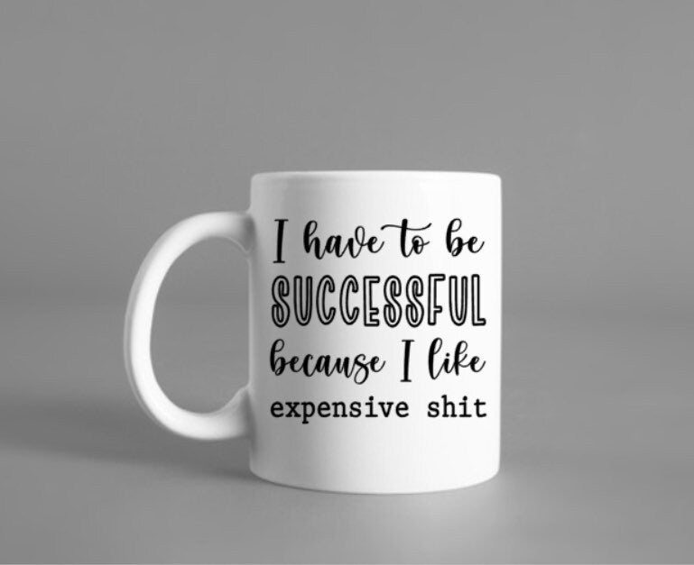 Motivational mug, funny coffee cup, coffee mug, tea cup, positive affirmations, I like expensive shit, I have to be successful,
