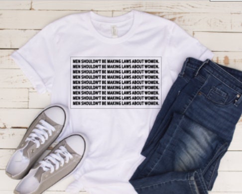 pro-choice, men shouldn't be making laws about women, feminist t shirt, women's t shirt, women's rights, uterus, for women